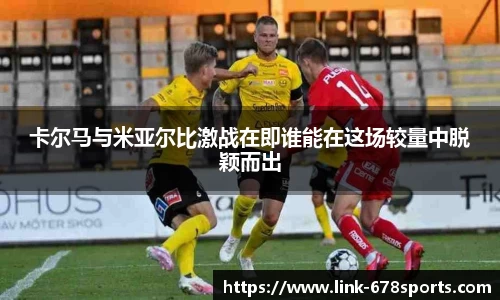 卡尔马与米亚尔比激战在即谁能在这场较量中脱颖而出